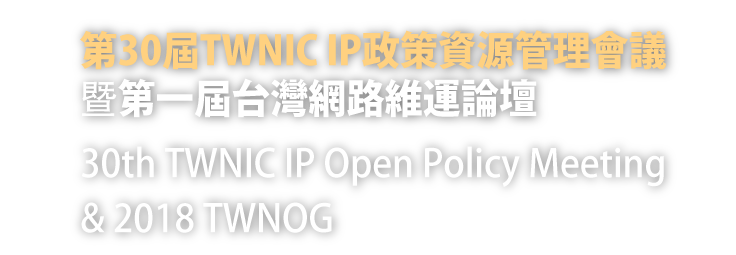 第30屆TWNIC IP政策資源管理會議暨第一屆台灣網路維運論壇